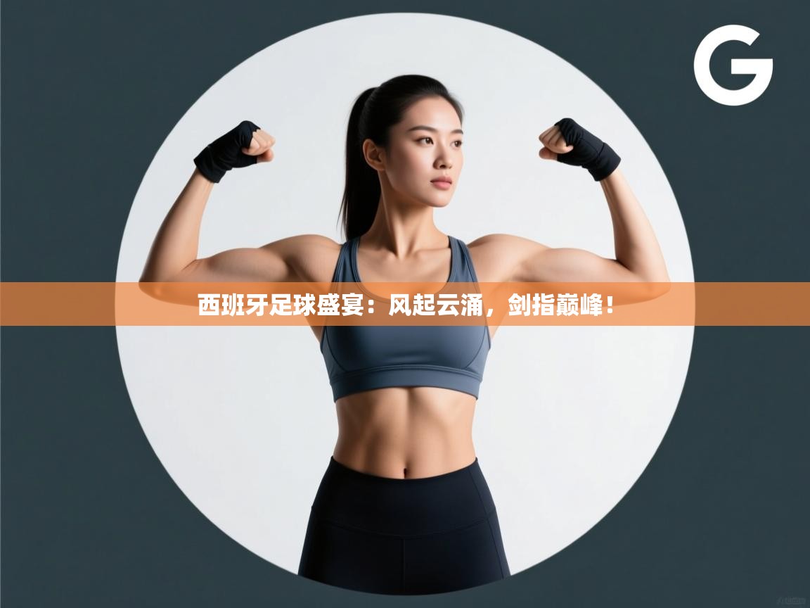 西班牙足球盛宴:风起云涌,剑指巅峰! 第2张