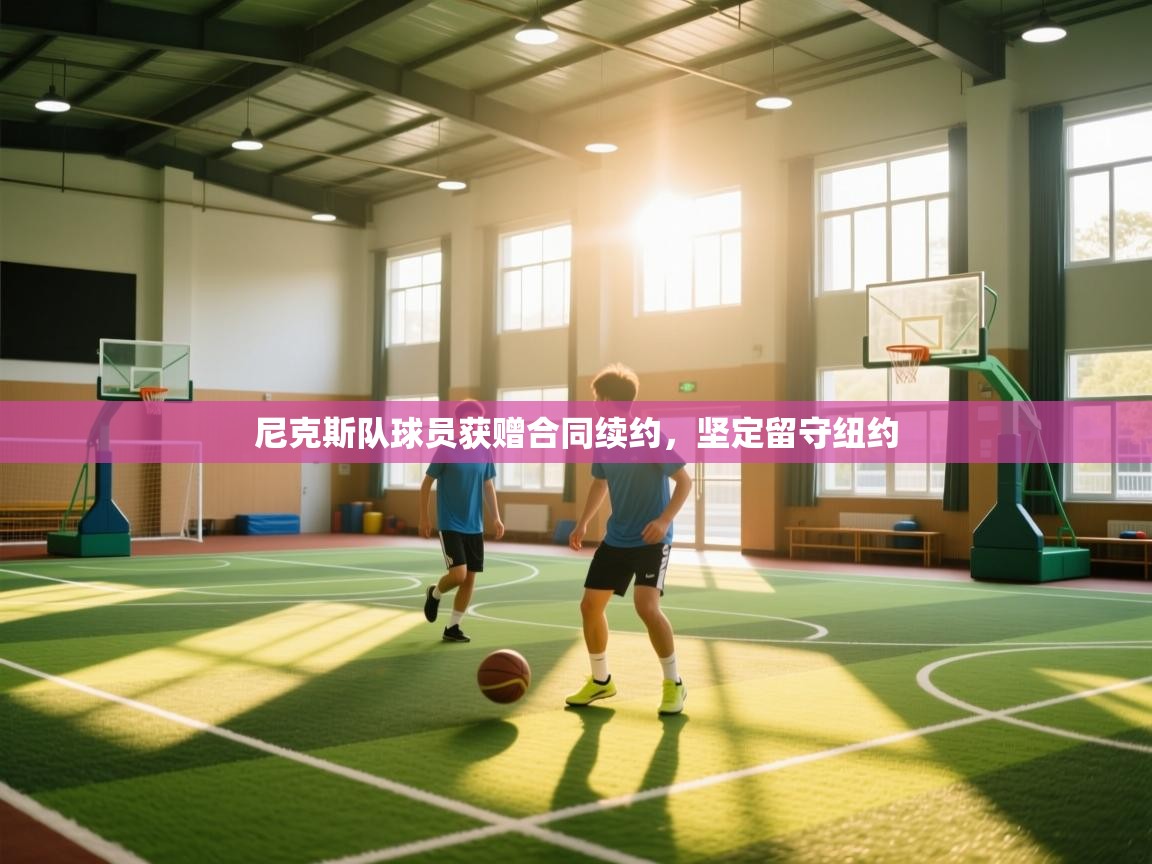 尼克斯队球员获赠合同续约,坚定留守纽约 第1张