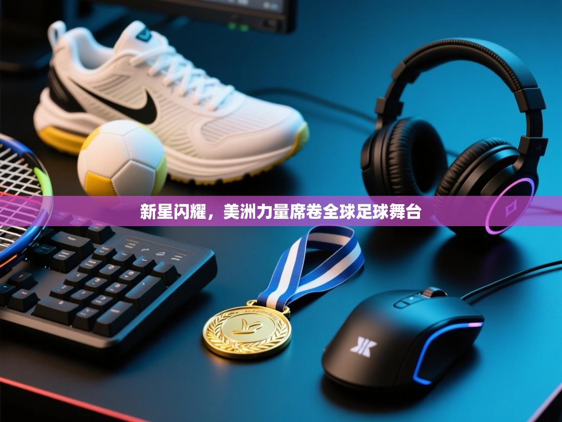 新星闪耀,美洲力量席卷全球足球舞台 第1张