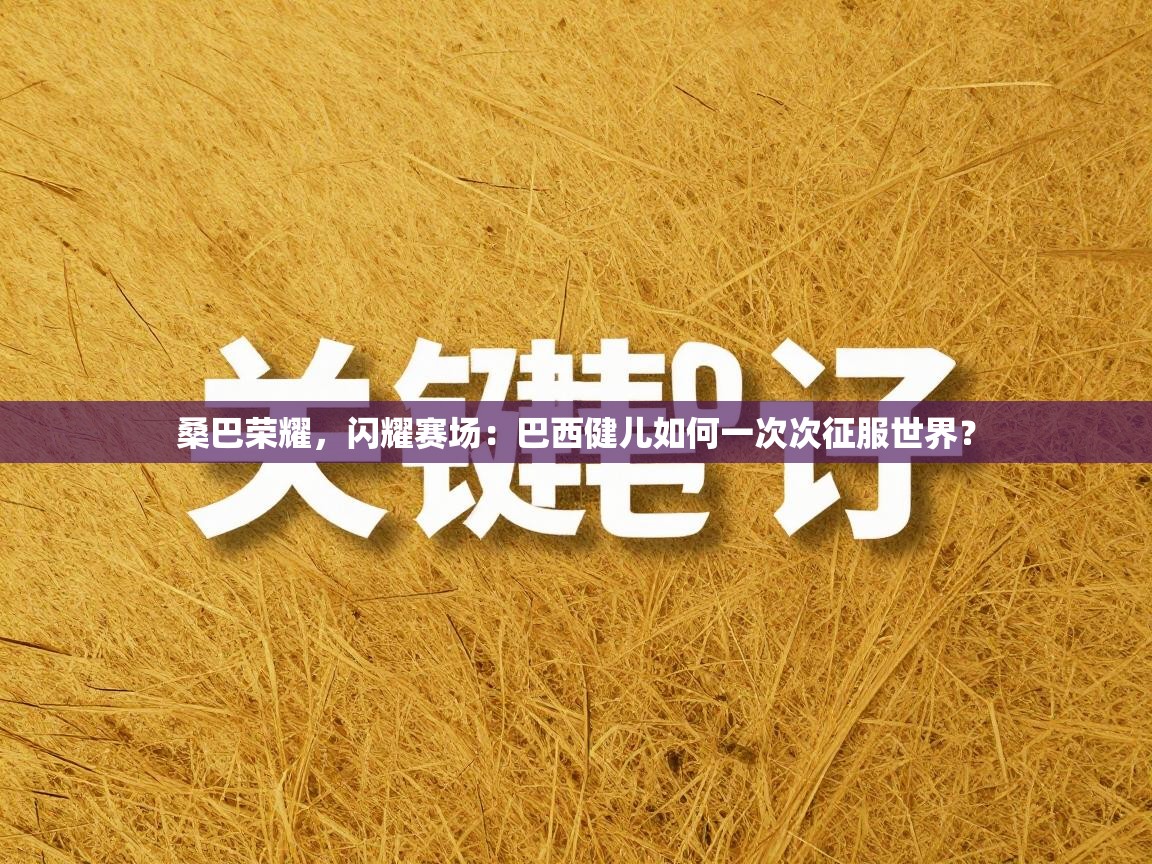 桑巴荣耀，闪耀赛场：巴西健儿如何一次次征服世界？  第2张