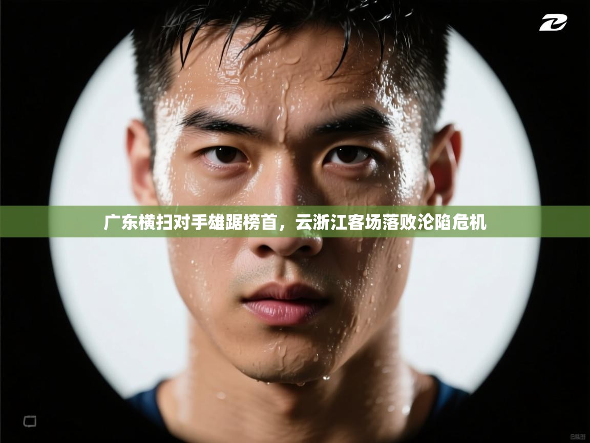 广东横扫对手雄踞榜首,云浙江客场落败沦陷危机 第2张