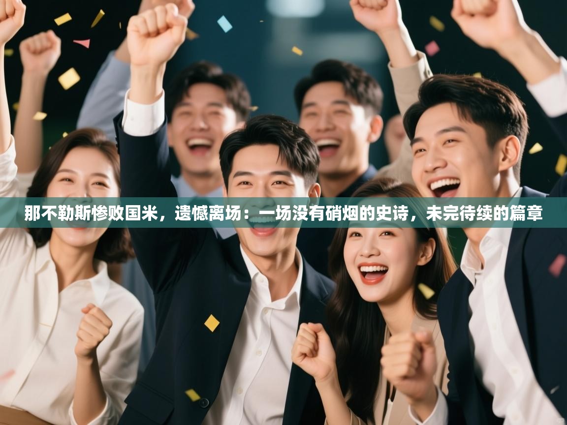 那不勒斯惨败国米,遗憾离场:一场没有硝烟的史诗,未完待续的篇章 第2张