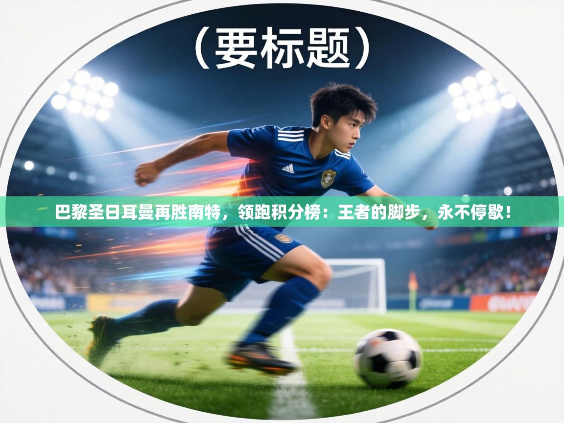 巴黎圣日耳曼再胜南特，领跑积分榜：王者的脚步，永不停歇！  第2张