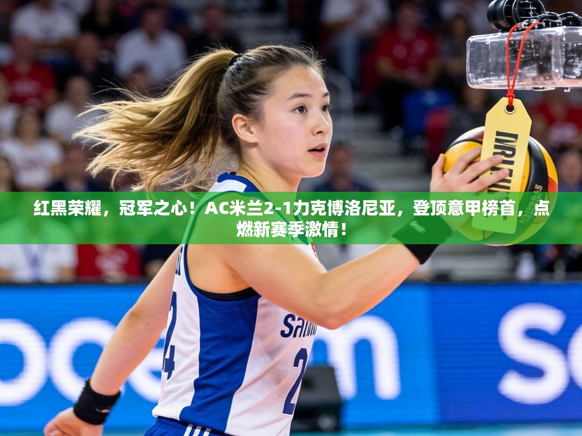 红黑荣耀,冠军之心!AC米兰2-1力克博洛尼亚,登顶意甲榜首,点燃新赛季激情! 第2张